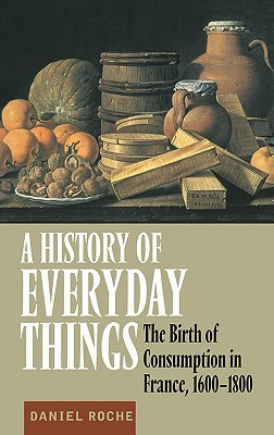 A History of Everyday Things: The Birth of Consumption in France, 1600 1800