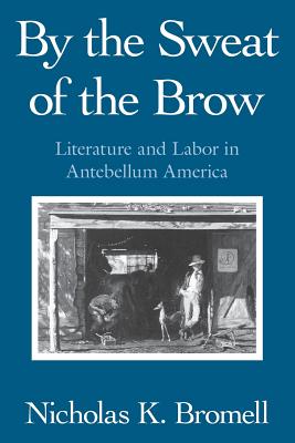 By The Sweat Of The Brow: Literature And Labor In Antebellum America