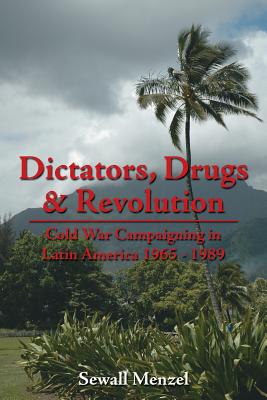 Dictators, Drugs & Revolution: Cold War Campaigning in Latin America, 1965-1989