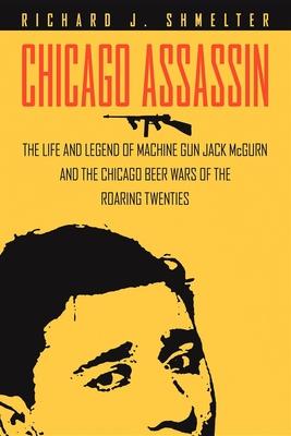 Chicago Assassin: The Life and Legend of Machine Gun Jack Mcgurn and the Chicago Beer Wars of the Roaring Twenties