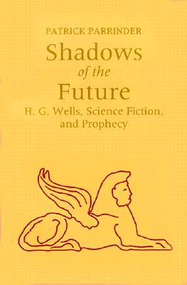 Shadows of the Future: H.G. Wells, Science Fiction, and Prophecy