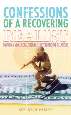 Confessions Of A Recovering Realist: Toward A Neo-liberal Theory Of International Relations