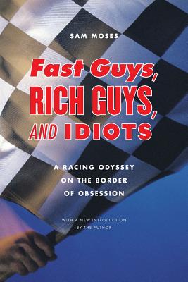 Fast Guys, Rich Guys, and Idiots: A Racing Odyssey on the Border of Obsession