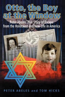 Otto, The Boy At The Window: Peter Abeles True Story Of Escape From The Holocaust And New Life In America