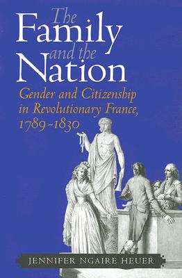 The Family and the Nation: Gender and Citizenship in Revolutionary France, 1789-1830