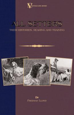 All Setters Their Histories, Rearing & Training: A Vintage Dog Books Breed Classic - Irish Setter / English Setter / Gordon Sett