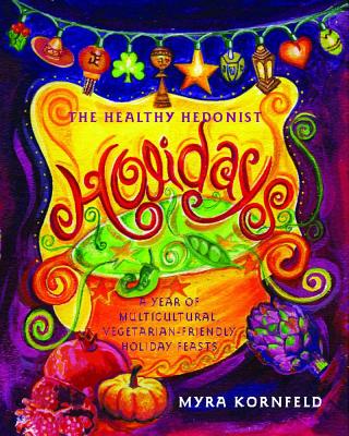 The Healthy Hedonist Holidays: A Year of Multi-Cultural, Vegetarian-Friendly Holiday Feasts