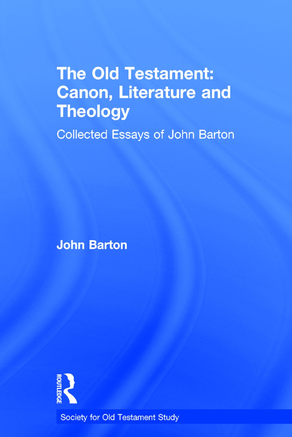 The Old Testament: Canon, Literature and Theology: Collected Essays of John Barton