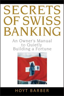 Secrets of Swiss Banking: An Owner’s Manual to Quietly Building a Fortune