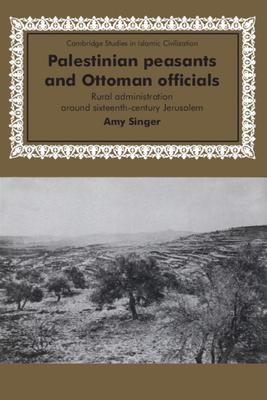 Palestinian Peasants and Ottoman Officials: Rural Administration Around Sixteenth-Century Jerusalem