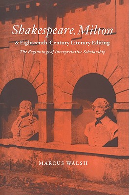 Shakespeare, Milton and Eighteenth-Century Literary Editing: The Beginnings of Interpretative Scholarship