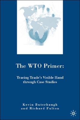 The Wto Primer: Tracing Trade’s Visible Hand Through Case Studies