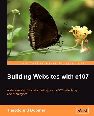 Building Websites With e107: A Step-by-Step Tutorial to Getting Your e107 Website Up and Running Fast