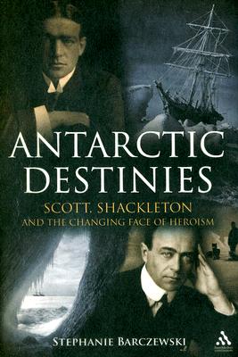 Antarctic Destinies: Scott, Shackleton, and the Changing Face of Heroism