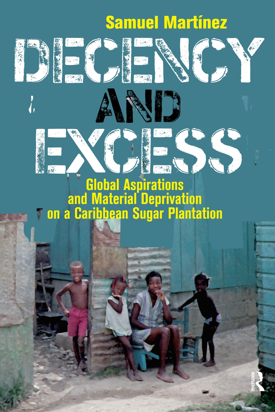 Decency and Excess: Global Aspirations and Material Deprivation on a Caribbean Sugar Plantation