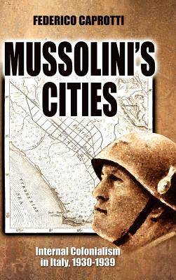 Mussolini’s Cities: Internal Colonialism in Italy, 1930-1939