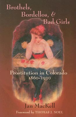 Brothels, Bordellos, & Bad Girls: Prostitution in Colorado, 1860-1930