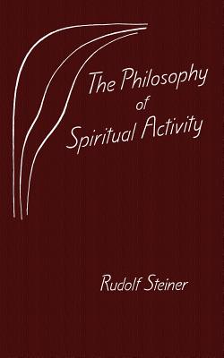 The Philosophy of Spiritual Activity: Basic Features of a Modern World View : Results of Soul Observation by the Scientific Meth