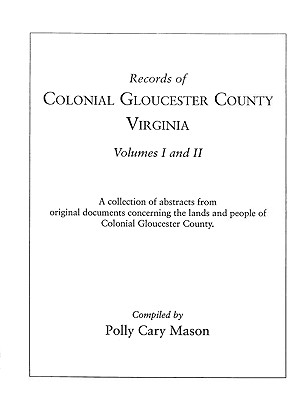 Records of Colonial Gloucester County, Virginia: A Collection of Abstracts from Original Documents Concerning the Lands and Peop