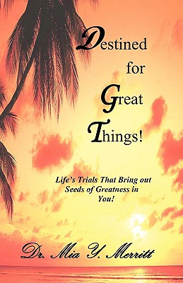 Destined for Great Things!: Life’s Trials That Bring Out Seeds of Greatness in You!