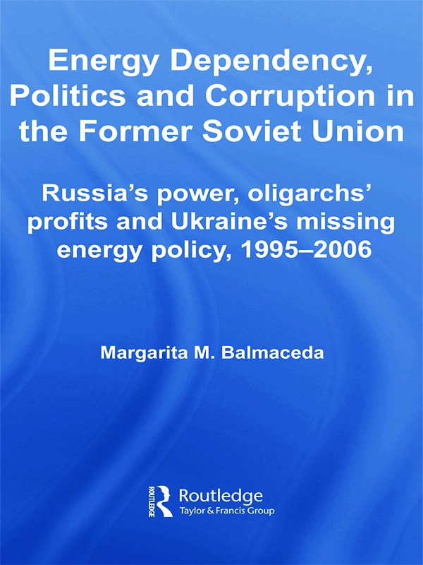 Energy Dependency, Politics and Corruption in the Former Soviet Union: Russia’s Power, Oligarchs’ Profits and Ukraine’s Missi