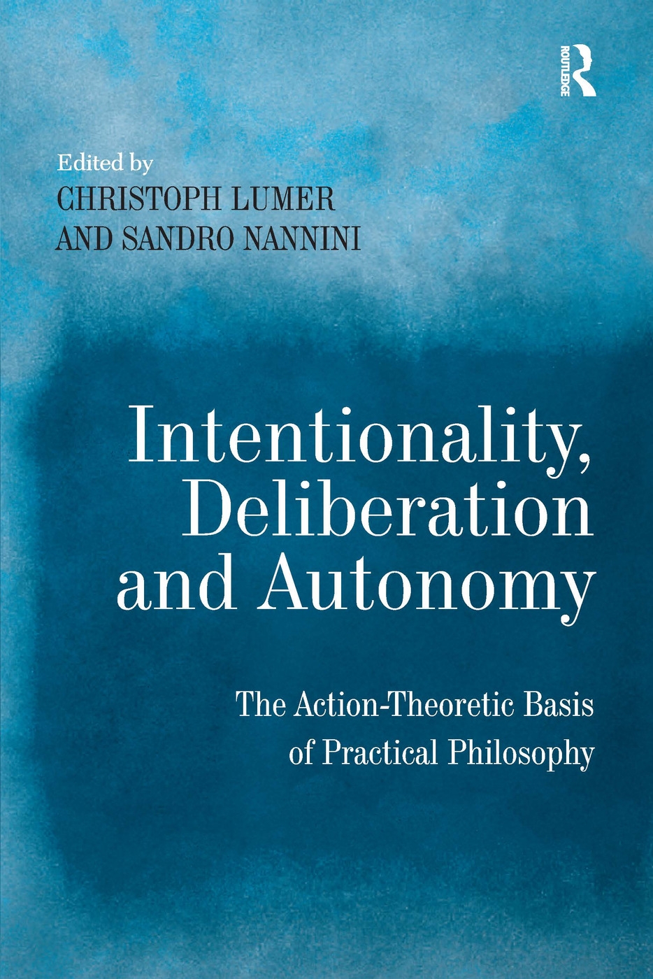 Intentionality, Deliberation and Autonomy: The Action-Theoretic Basis of Practical Philosophy