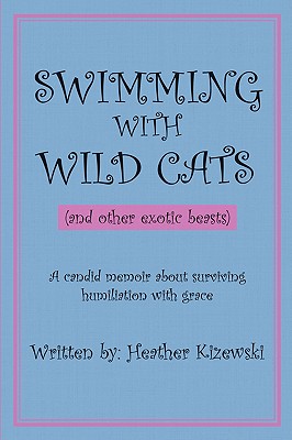 Swimming With Wild Cats (And Other Exotic Beasts): A Candid Memoir About Surviving Humiliation With Grace