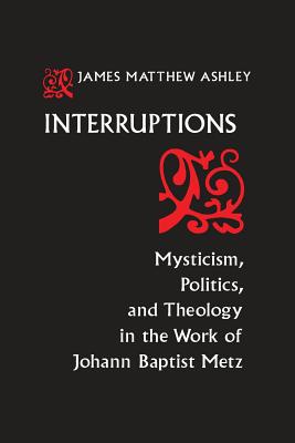 Interruptions: Mysticism, Politics, and Theology in the Work of Johann Baptist Metz