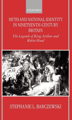 Myth and National Identity in Nineteenth-Century Britain: The Legends of King Arthur and Robin Hood