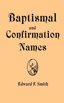 Baptismal and Confirmation Names: Containing in Alphabetical Order the Names of Saints With Latin and Modern Language Equivalent