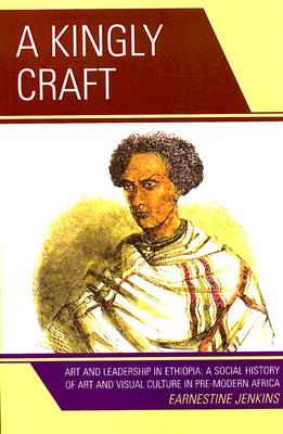 A Kingly Craft: Art and Leadership in Ethiopia: A Social History of Art and Visual Culture in Pre-Modern Africa