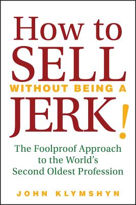 How to Sell Without Being a JERK!: The Foolproof Approach to the World’s Second Oldest Profession