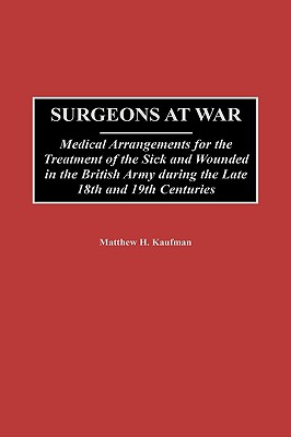 Surgeons at War: Medical Arrangements for the Treatment of the Sick and Wounded in the British Army During the Late 18th and 19t