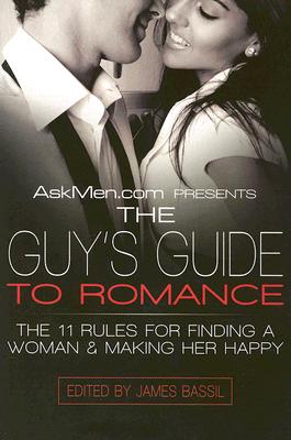 Askmen.com Presents the Guy’s Guide to Romance: The 11 Rules for Finding a Woman & Making Her Happy