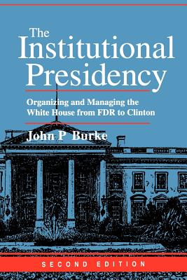 The Institutional Presidency: Organizing and Managing the White House from FDR to Clinton