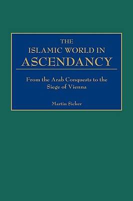 The Islamic World in Ascendancy: From the Arab Conquests to the Siege in Vienna