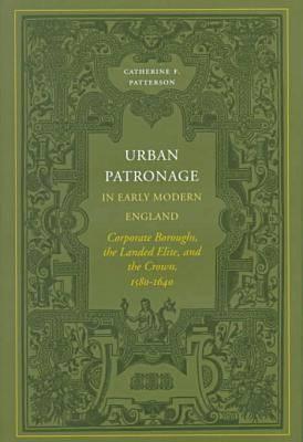 Urban Patronage in Early Modern England: Corporate Boroughs, the Landed Elite, and the Crown, 1580-1640