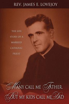 Many Call Me Father, but My Kids Call Me Dad: The Life Story of a Married Catholic Priest