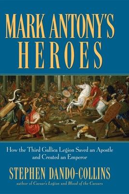 Mark Antony’s Heroes: How the Third Gallica Legion Saved an Apostle and Created an Emperor