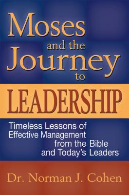 Moses and the Journey to Leadership: Timeless Lessons of Effective Management from the Bible and Today’s Leaders