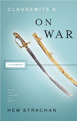 Clausewitz’s On War: A Biography