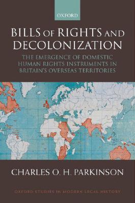 Bills Of Rights And Decolonization: The Emergence of Domestic Human Rights Instruments in Britain’s Overseas Territories