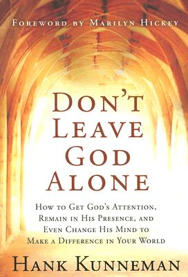 Don’t Leave God Alone: How to Get God’s Attention, Remain in His Presence, and Even Change His Mind to Make a Difference in Your World