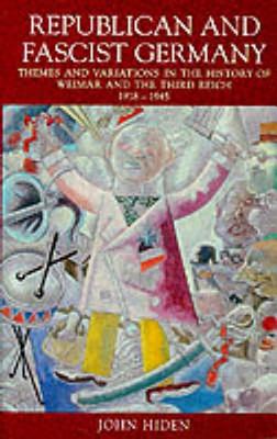 Republican and Fascist Germany: Themes and Variations in the History of Weimar and the Third Reich 1918-1945