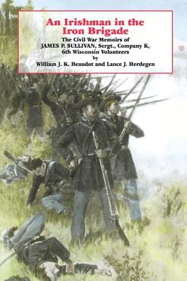 An Irishman in the Iron Brigade: The Civil War Memoirs of James P. Sullivan, Sergt., Company K, 6th Wisconsin Volunteers