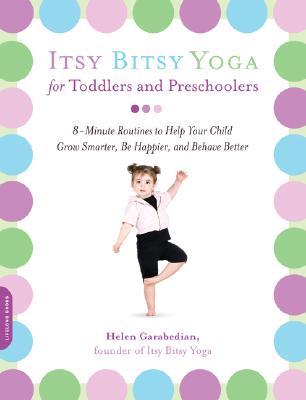 Itsy Bitsy Yoga for Toddlers and Preschoolers: 8-Minute Routines to Help Your Child Grow Smarter, Be Happier, and Behave Better