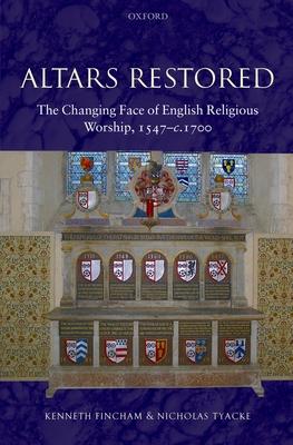 Altars Restored: The Changing Face of English Religious Worship, 1547-c.1700