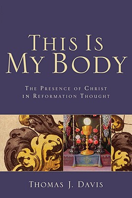 This Is My Body: The Presence of Christ in Reformation Thought