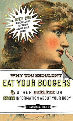 Why You Shouldn’t Eat Your Boogers and Other Gross or Useless Information About Your Body