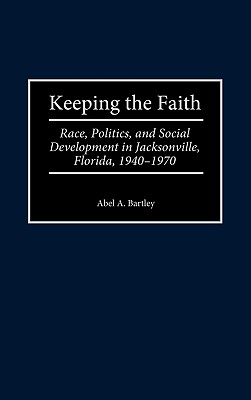 Keeping the Faith: Race, Politics, and Social Development in Jacksonville, Florida, 1940-1970